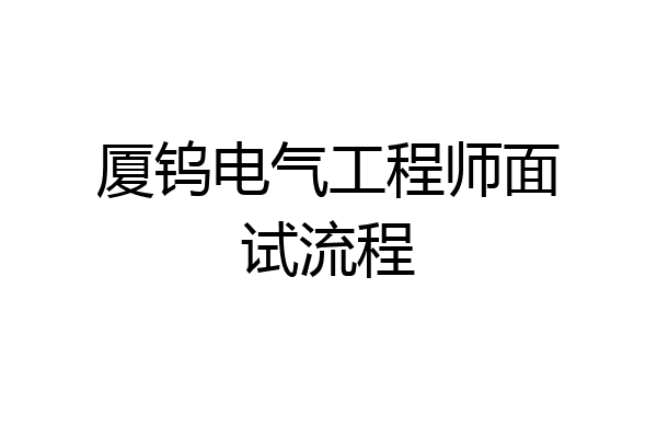 厦钨电气工程师面试流程