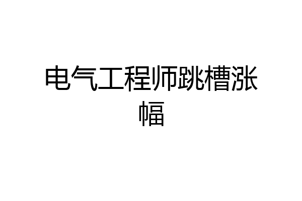 电气工程师跳槽涨幅