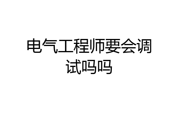 电气工程师要会调试吗吗