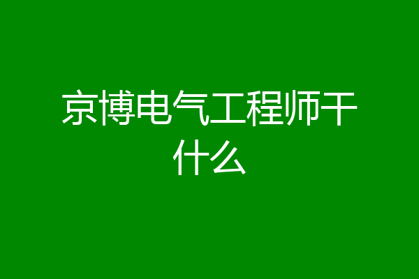 京博电气工程师干什么