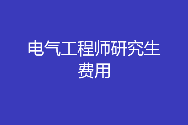 电气工程师研究生费用