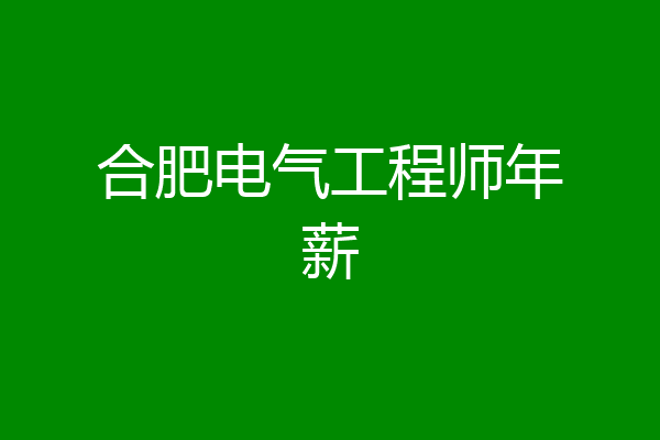 合肥电气工程师年薪