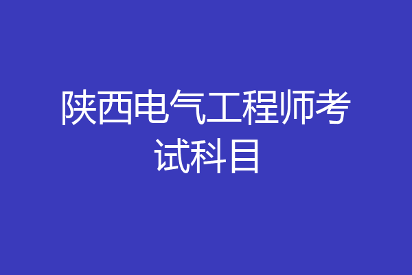 陕西电气工程师考试科目