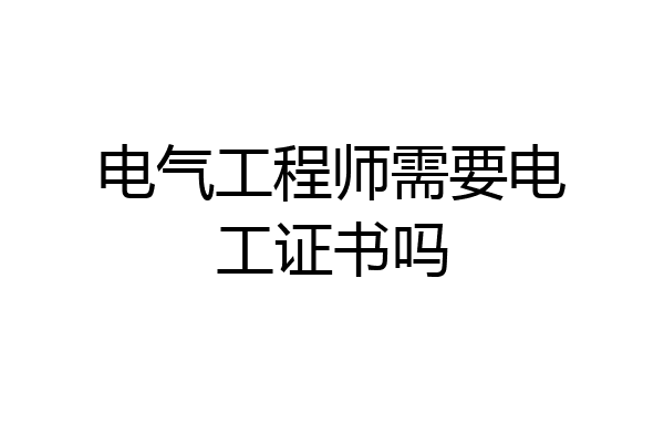 电气工程师需要电工证书吗