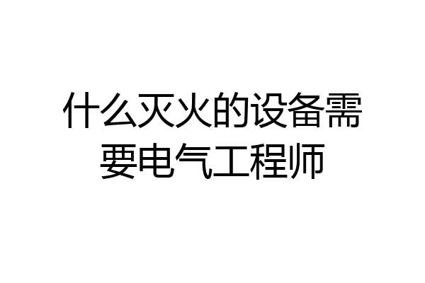 什么灭火的设备需要电气工程师