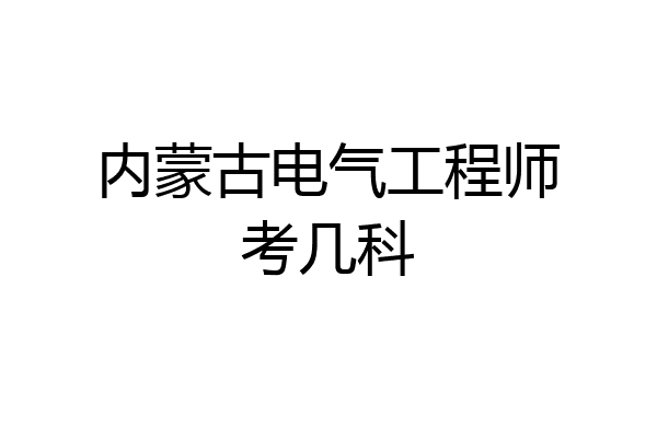 内蒙古电气工程师考几科