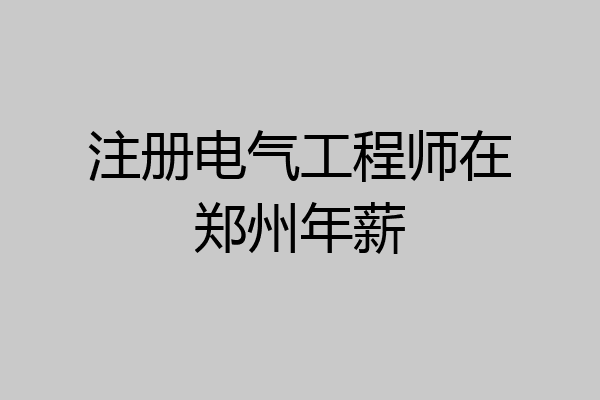 注册电气工程师在郑州年薪
