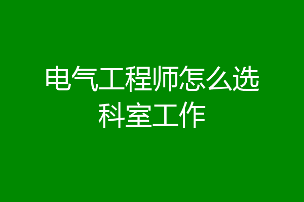 电气工程师怎么选科室工作