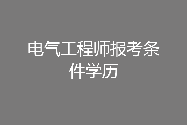 电气工程师报考条件学历