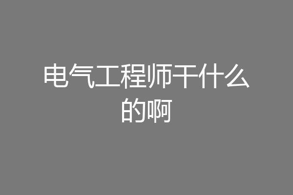 电气工程师干什么的啊