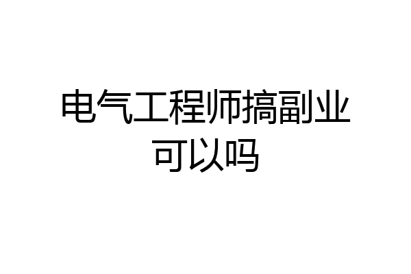 电气工程师搞副业可以吗