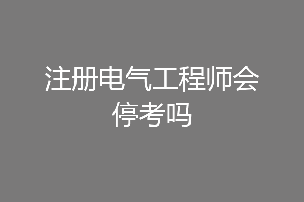 注册电气工程师会停考吗
