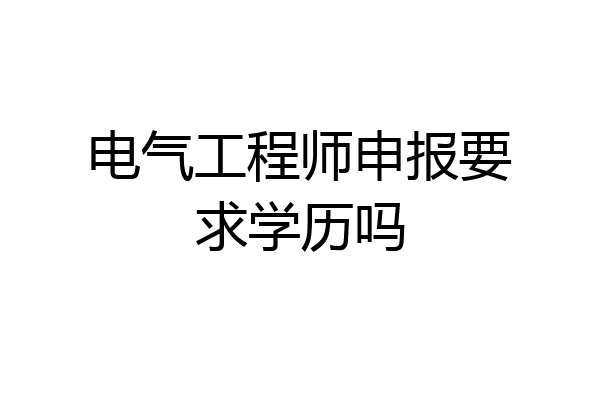 电气工程师申报要求学历吗