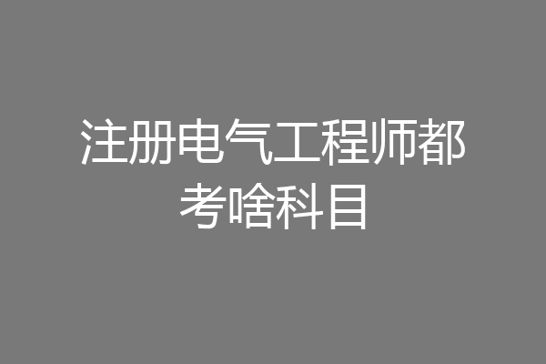 注册电气工程师都考啥科目