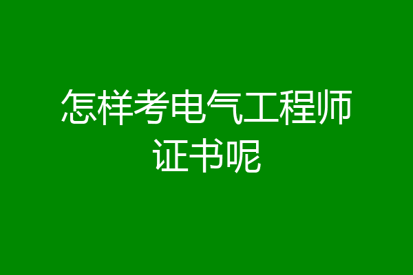 怎样考电气工程师证书呢