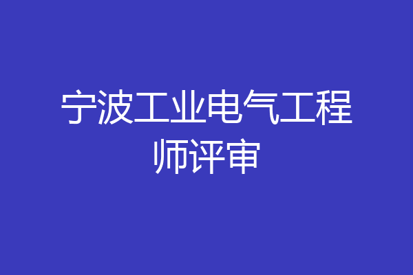 宁波工业电气工程师评审