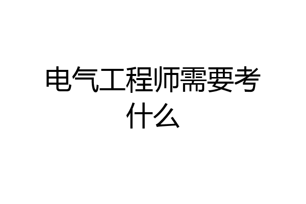 电气工程师需要考什么