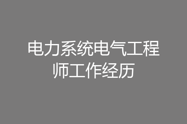 电力系统电气工程师工作经历