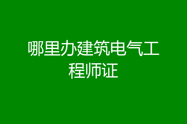 哪里办建筑电气工程师证