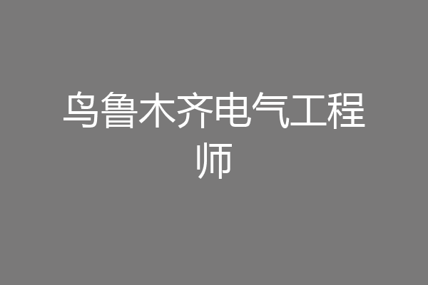 鸟鲁木齐电气工程师