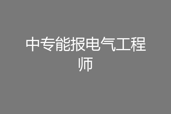 中专能报电气工程师