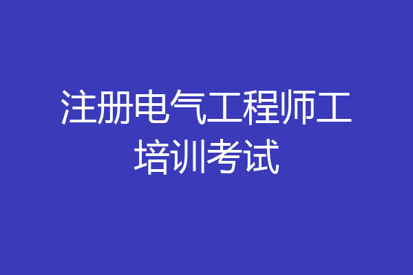 注册电气工程师工培训考试