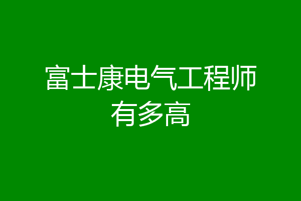富士康电气工程师有多高