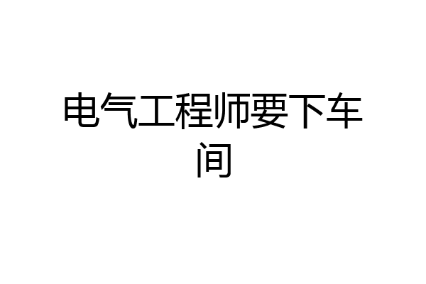电气工程师要下车间