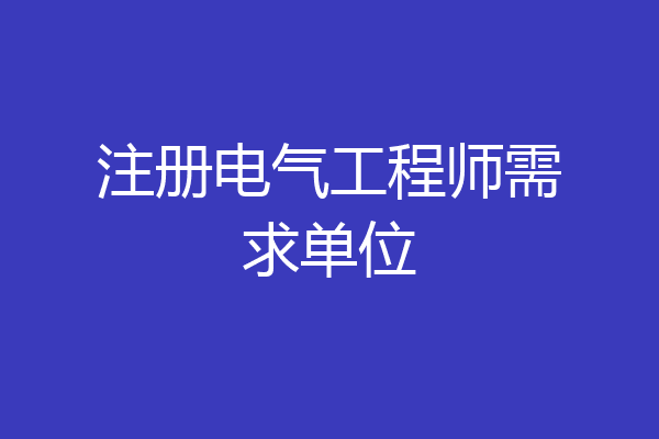 注册电气工程师需求单位