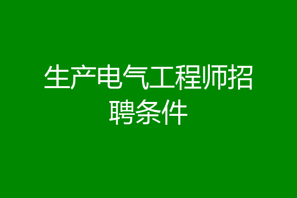 生产电气工程师招聘条件