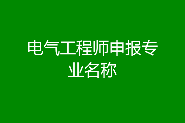 电气工程师申报专业名称