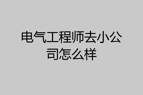 电气工程师去小公司怎么样