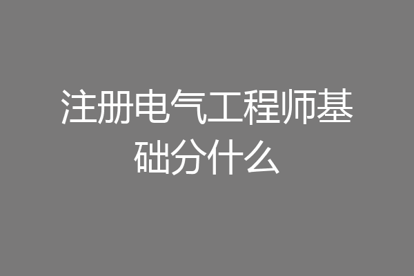 注册电气工程师基础分什么
