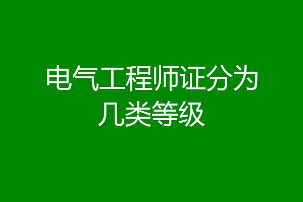 电气工程师证分为几类等级