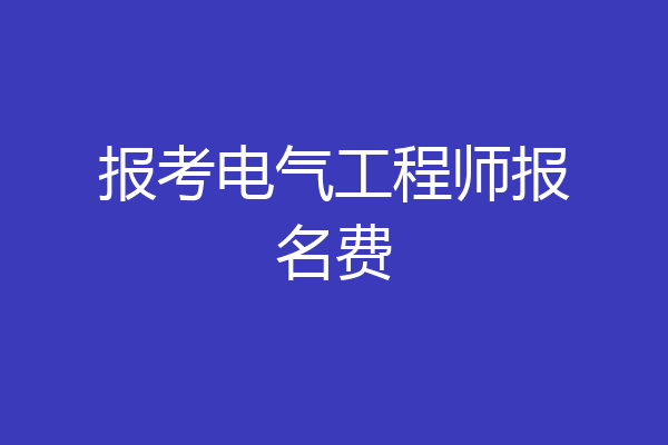 报考电气工程师报名费