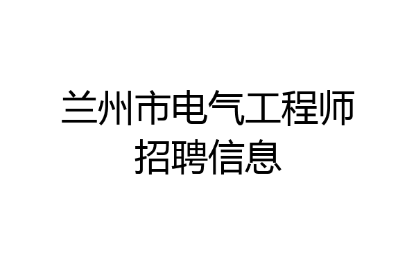 兰州市电气工程师招聘信息