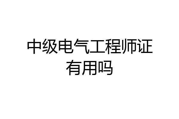 中级电气工程师证有用吗
