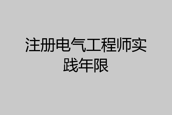 注册电气工程师实践年限