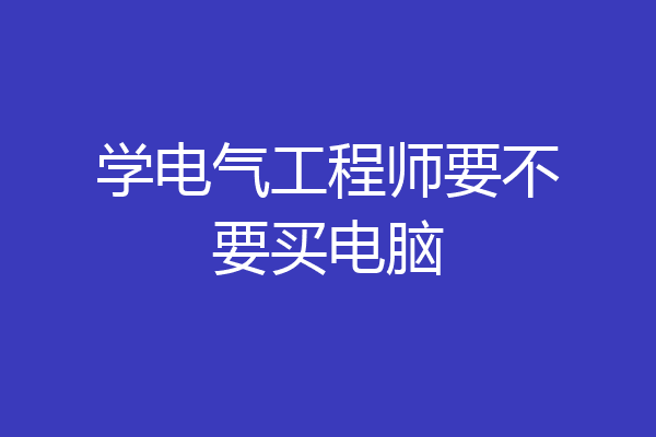 学电气工程师要不要买电脑