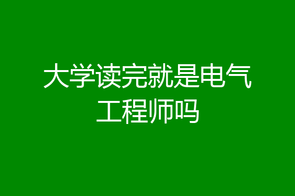 大学读完就是电气工程师吗