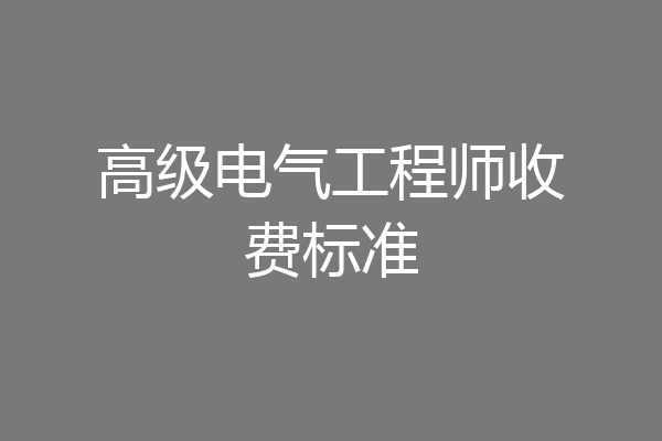高级电气工程师收费标准