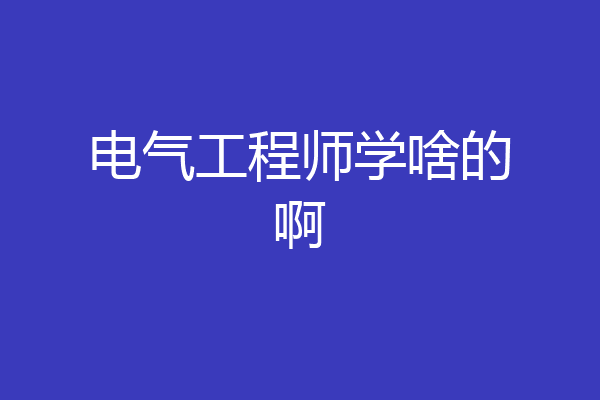 电气工程师学啥的啊