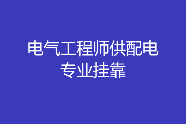 电气工程师供配电专业挂靠