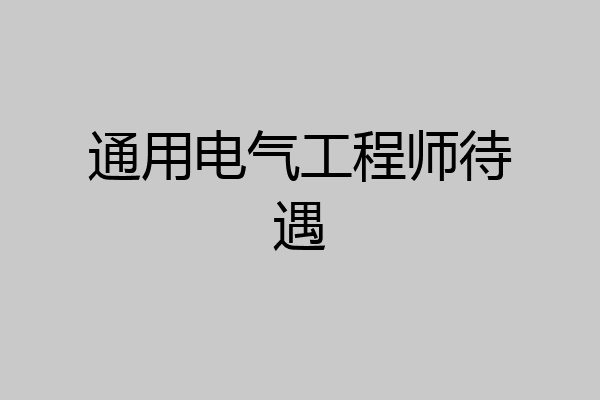 通用电气工程师待遇