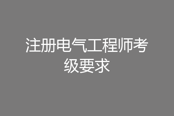 注册电气工程师考级要求