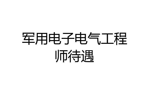 军用电子电气工程师待遇
