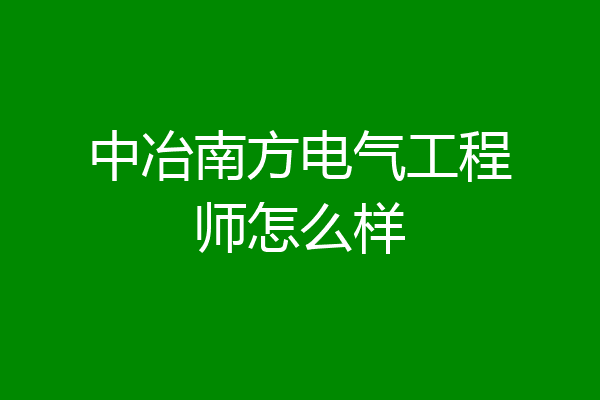 中冶南方电气工程师怎么样