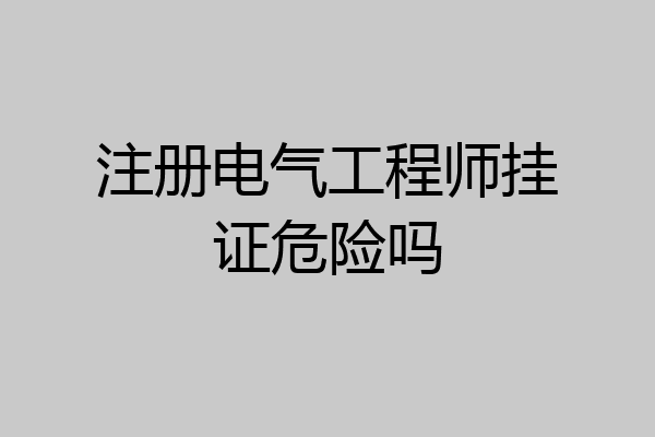 注册电气工程师挂证危险吗