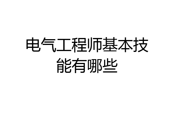 电气工程师基本技能有哪些