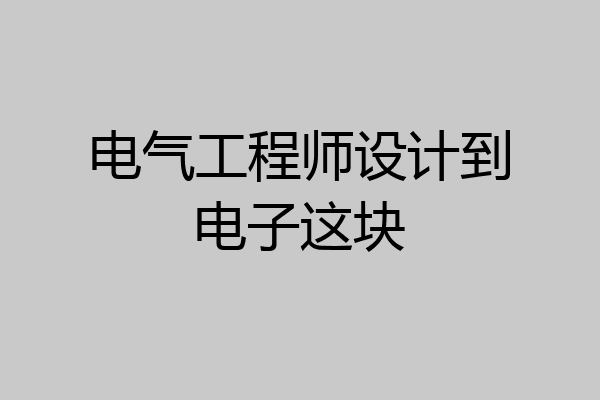 电气工程师设计到电子这块